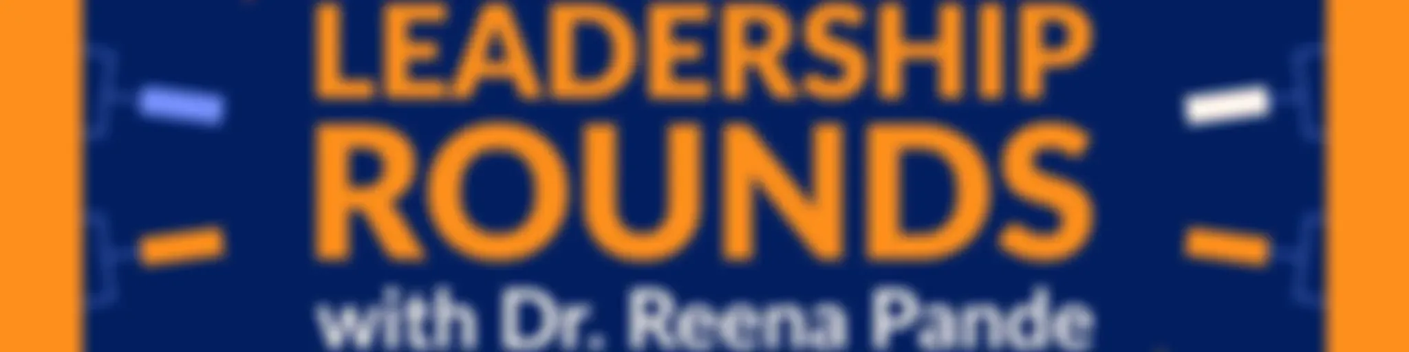 Leadership Rounds with Dr. Reena Pande
