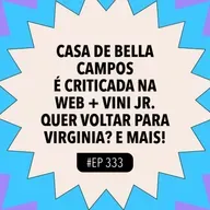 #333 Casa de Bella Campos é criticada na web + Vini Jr. quer voltar para Virginia? e mais!