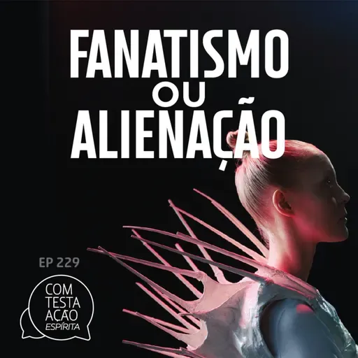 EP229 - Fanatismo ou Alienação - Parte 03