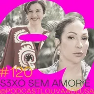 #120- S3xo sem amor é liberdade! - com Valesca Popozuda e Giovana Madalosso