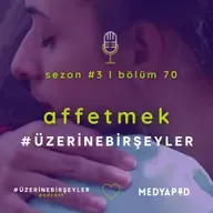 Affetmek #ÜzerineBirŞeyler - Bölüm #70