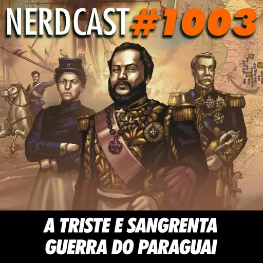 NerdCast 1003 - A Triste e Sangrenta Guerra do Paraguai
