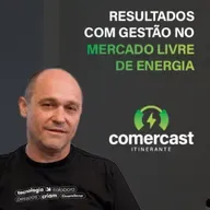 #182 - Comercast Convida Grendene: Estratégia e resultados com Gestão no Mercado Livre de Energia