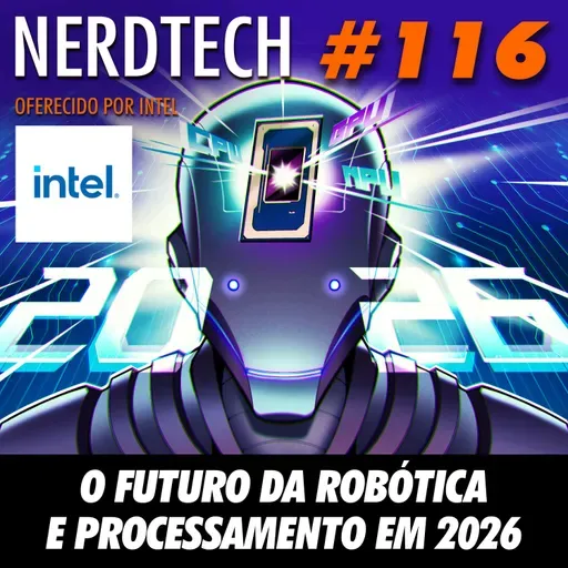 NerdTech 116 - O Futuro da Robótica e Processamento em 2026