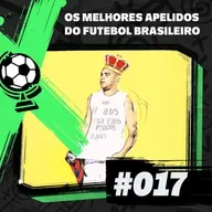 FEM #17 – Os Melhores Apelidos do Futebol Brasileiro