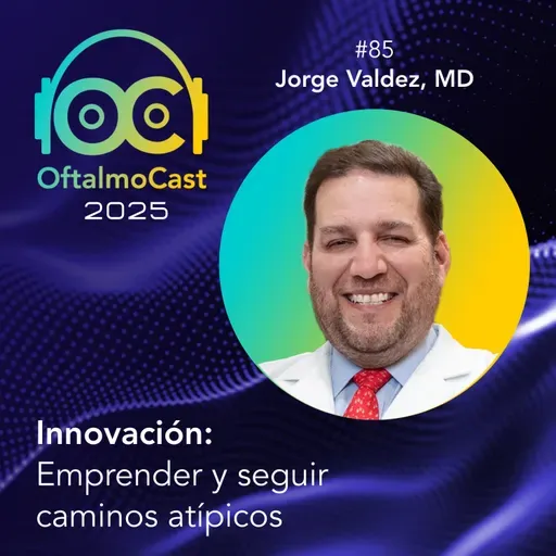 #85. Dr. Jorge Valdez - Innovación con Propósito: Ciencia y Tecnología para el Impacto Social - OftalmoCast