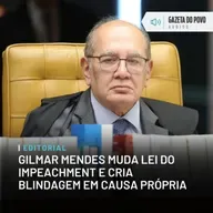 Editorial: Gilmar Mendes muda lei do impeachment e cria blindagem em causa própria