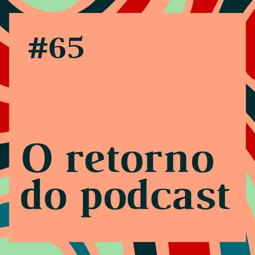 #65: O retorno do podcast