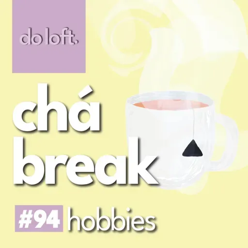 Do Loft #94 - Chá Break: Hobbies