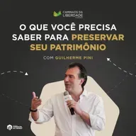 Os segredos para preservar e multiplicar patrimônio | Guilherme Pini | Caminhos da Liberdade Podcast