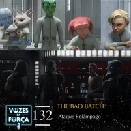 VOZES DA FORÇA #132 - The Bad Batch - Análise de episódio "Ataque Relâmpago"