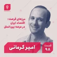 قسمت ۹۸: مرزهای فرصت: اقتصاد ایران در عرصه بین‌الملل
