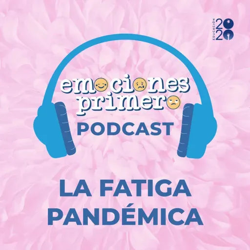 Emociones Primero, episodio 4: La fatiga pandémica