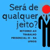 RETORNO ÀS ATIVIDADES PRESENCIAIS NA UFRGS - SERÁ DE QUALQUER JEITO?