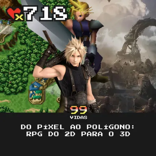 99Vidas 718 - Do Pixel ao Polígono: RPG do 2D para o 3D