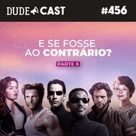 Dudecast #456 – E se fosse ao contrário? Parte 6