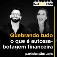 #206 - Quebrando tudo o que é autossabotagem financeira!!! - Part: Loris