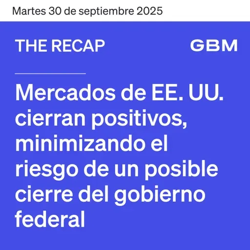 THE RECAP 30-09-25 | Mercados de EE. UU. cierran positivos, minimizando el riesgo de un posible cierre del gobierno federal.