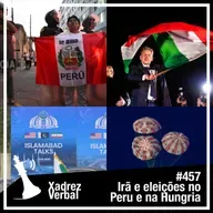 Xadrez Verbal #457 Irã e eleições na Hungria e no Peru