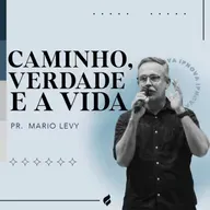 "CAMINHO, VERDADE E A VIDA" Pr. Mario Levy