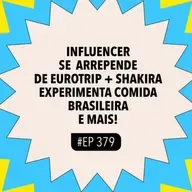 #379 Influencer se arrepende de eurotrip + Shakira experimenta comida brasileira e mais!