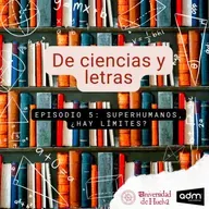 De ciencias y letras - Episodio 5: Superhumanos, ¿hay límites?