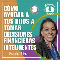 EP. 101 - Cómo ayudar a tus hijos a tomar decisiones financieras inteligentes con Maribel Pike