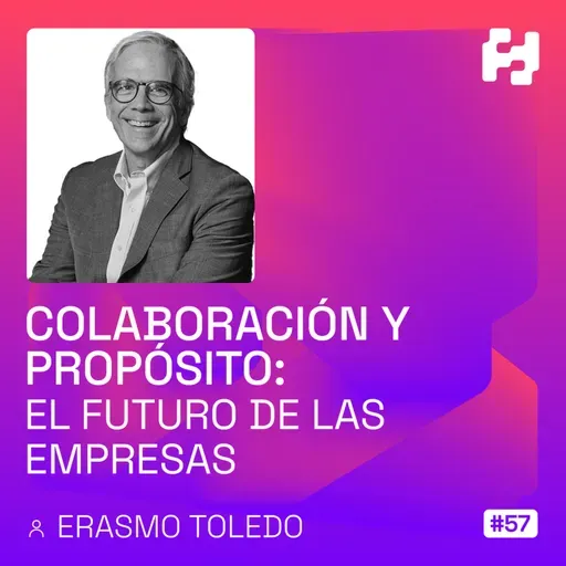 #57 - Colaboración y Propósito: El Futuro de las Empresas (Erasmo Toledo)