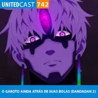 UNITEDcast #742 - O GAROTO AINDA ATRÁS DE SUAS BOLAS (DANDADAN 2)