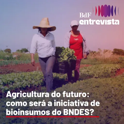 #306 - Agricultura do futuro: como será a iniciativa de bioinsumos do BNDES?