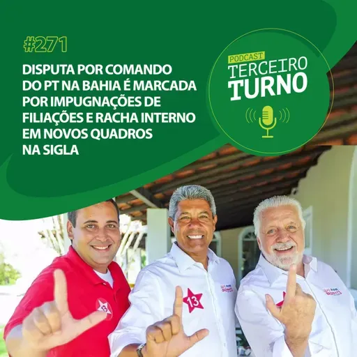 Terceiro Turno #271: Disputa por comando do PT na Bahia é marcada por impugnações de filiações e racha interno em novos quadros na sigla
