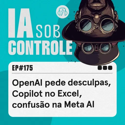 175: OpenAI pede desculpas, Copilot no Excel, confusão na Meta AI