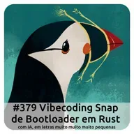 E379 Vibecoding Snap De Bootloader Em Rust Com IA, Em Letras Muito Muito Muito Pequenas