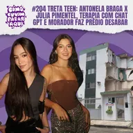 #204 GENTE BURRA PRA C@#%! TRETA TEEN: ANTONELA BRAGA X JÚLIA PIMENTEL, TERAPIA COM CHAT GPT E MORADOR FAZ PRÉDIO DESABAR