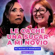 T8E21 ¡Le Caché Una Sugar A Mi Novio! 😭 Ft. Michelle Rodríguez