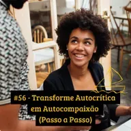 #56 - Transforme Autocrítica em Autocompaixão (Passo a Passo)