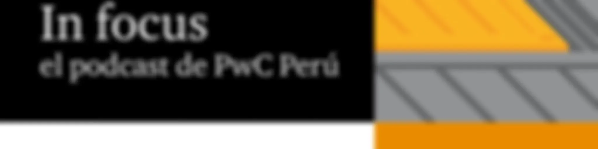 In focus, el podcast de PwC Perú