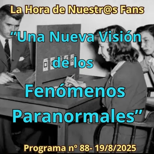 "Una Nueva Visión de los Fenómenos Paranormales" La Hora de Nuestr@s Fans - Progr. nº88 - 19/08/2025 - Episodio exclusivo para mecenas