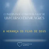 A HERANÇA DO FILHO DE DEUS - Conversando com Deus à Luz de Um Curso em Milagres | UCEM | Na Frequência do Amor