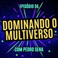 #56 - DOMINANDO O MULTIVERSO - com Pedro Sena