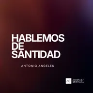 Hablemos de Santidad | Antonio Ángeles - Amistad Cristiana