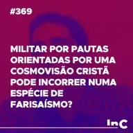 #369 - Militar por pautas orientadas por uma cosmovisão cristã pode incorrer numa espécie de farisaísmo?