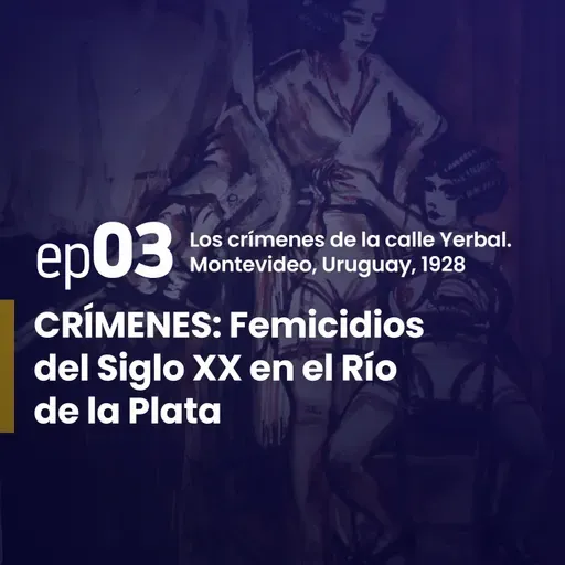 Ep. 3 | Los crímenes de la calle Yerbal.Montevideo – Uruguay, 1928. | CRÍMENES: Femicidios del Siglo XX en el Río de la Plata