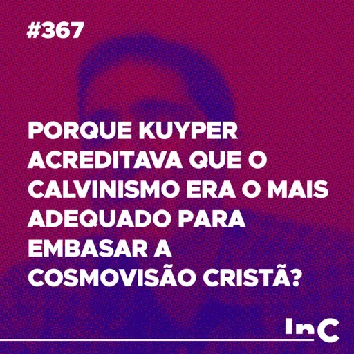 #367 - Porque Kuyper acreditava que o calvinismo era o mais adequado para embasar a cosmovisão cristã?