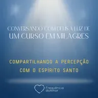 COMPARTILHANDO A PERCEPÇÃO COM O ESPÍRITO SANTO | Conversando com Deus à Luz de Um Curso em Milagres | UCEM | Na Frequência do Amor