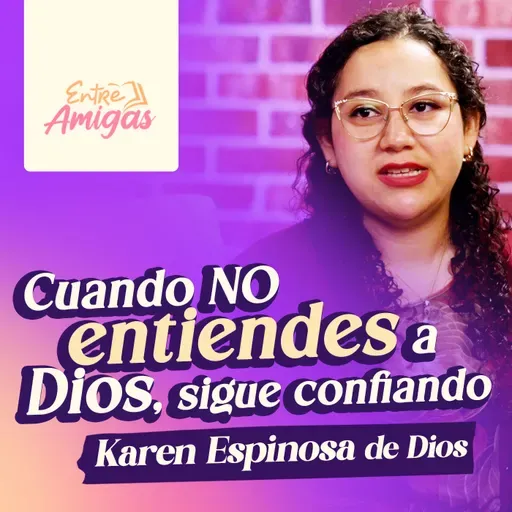 Ep. 81 - Cuando no entiendes a DIOS, sigue confiando - Karen Espinosa de Dios