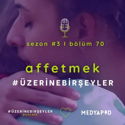 Affetmek #ÜzerineBirŞeyler - Bölüm #70