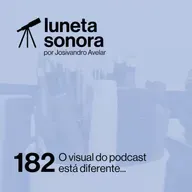 Luneta Sonora 182: O visual do podcast está diferente...