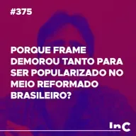 #375 - Porque Frame demorou tanto para ser popularizado no meio reformado brasileiro? - c/ Felipe Fontes