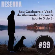 #99 – Resenha: Seu Cachorro e Você, de Alexandra Horowitz (parte 3 de 3)